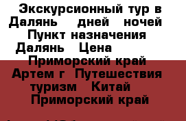 Экскурсионный тур в Далянь! 8 дней/7 ночей! › Пункт назначения ­ Далянь › Цена ­ 18 600 - Приморский край, Артем г. Путешествия, туризм » Китай   . Приморский край